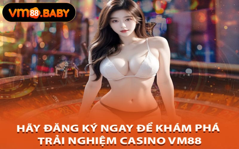 Hãy Đăng Ký Ngay Để Khám Phá Trải Nghiệm Casino Vm88