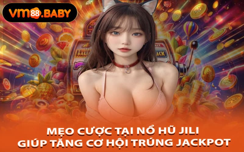 Mẹo Cược Tại Nổ Hũ Jili Giúp Tăng Cơ Hội Trúng Jackpot
