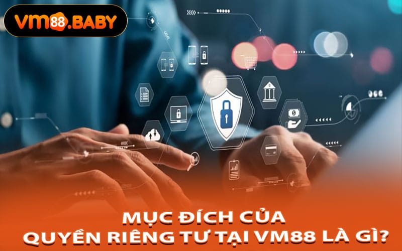 Mục Đích Của Quyền Riêng Tư Tại VM88 Là Gì?
