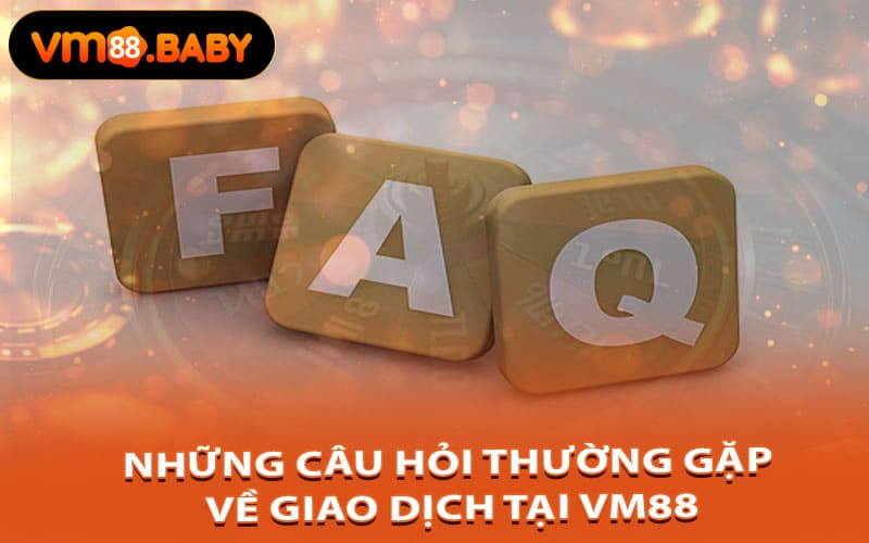 Những Câu Hỏi Thường Gặp Về Giao Dịch Tại Vm88